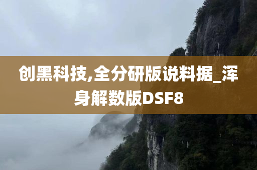 创黑科技,全分研版说料据_浑身解数版DSF8