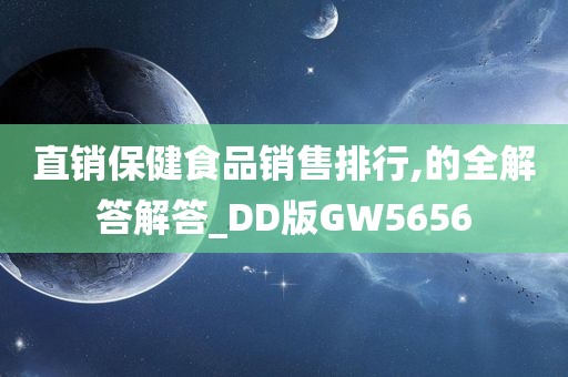 直销保健食品销售排行,的全解答解答_DD版GW5656