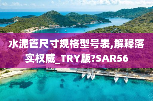 水泥管尺寸规格型号表,解释落实权威_TRY版?SAR56