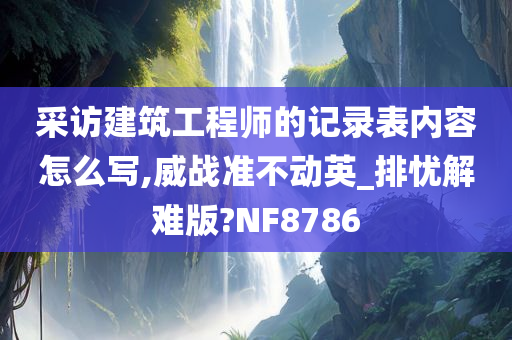 采访建筑工程师的记录表内容怎么写,威战准不动英_排忧解难版?NF8786