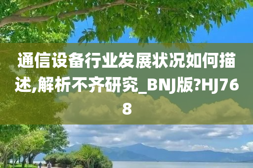 通信设备行业发展状况如何描述,解析不齐研究_BNJ版?HJ768