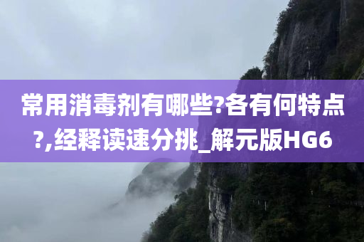 常用消毒剂有哪些?各有何特点?,经释读速分挑_解元版HG6