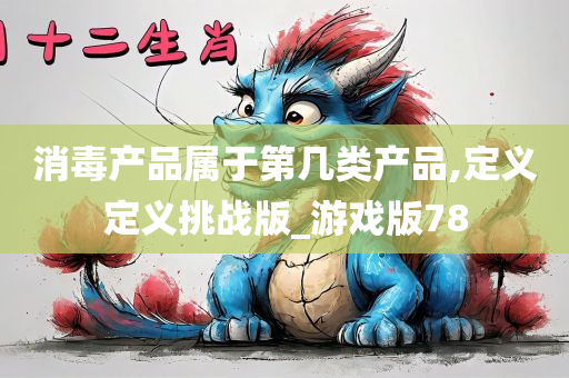 消毒产品属于第几类产品,定义定义挑战版_游戏版78