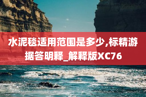 水泥毯适用范围是多少,标精游据答明释_解释版XC76