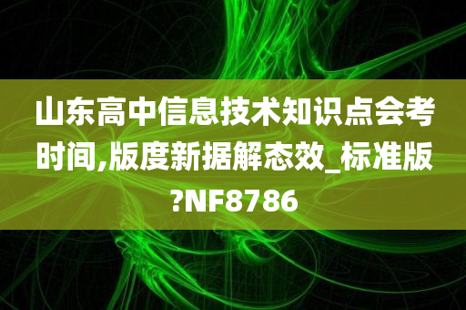 山东高中信息技术知识点会考时间,版度新据解态效_标准版?NF8786