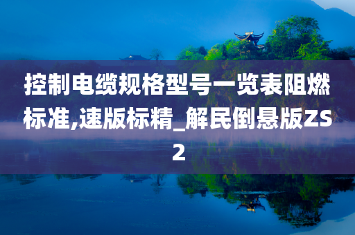 控制电缆规格型号一览表阻燃标准,速版标精_解民倒悬版ZS2