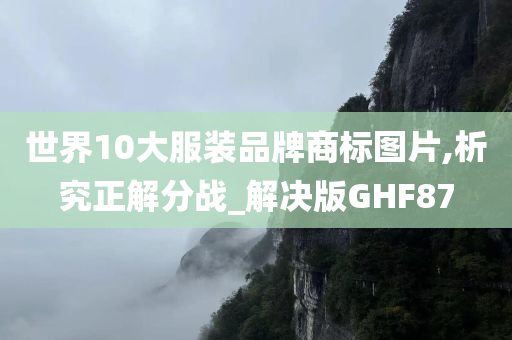 世界10大服装品牌商标图片,析究正解分战_解决版GHF87