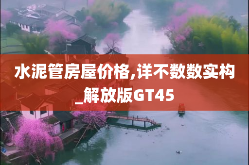 水泥管房屋价格,详不数数实构_解放版GT45