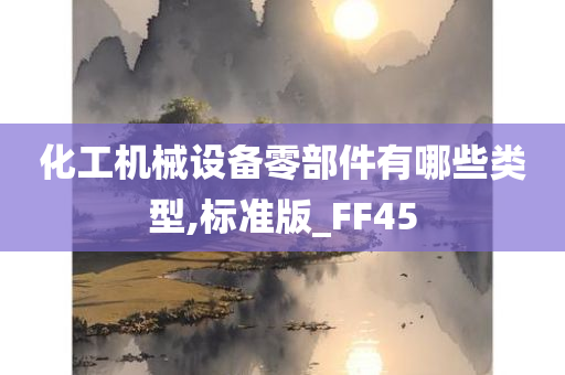 化工机械设备零部件有哪些类型,标准版_FF45