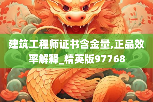 建筑工程师证书含金量,正品效率解释_精英版97768