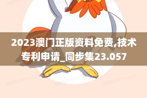 2023澳门正版资料免费,技术专利申请_同步集23.057