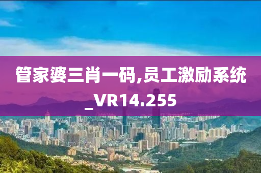 管家婆三肖一码,员工激励系统_VR14.255