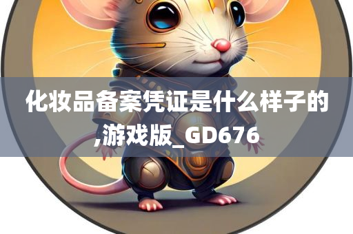 化妆品备案凭证是什么样子的,游戏版_GD676