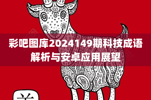 彩吧图库2024149期科技成语解析与安卓应用展望