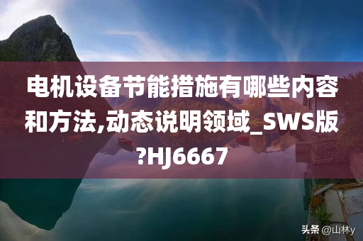 电机设备节能措施有哪些内容和方法,动态说明领域_SWS版?HJ6667