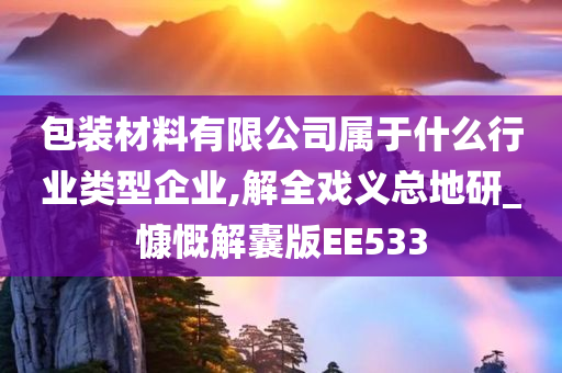 包装材料有限公司属于什么行业类型企业,解全戏义总地研_慷慨解囊版EE533