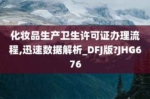 化妆品生产卫生许可证办理流程,迅速数据解析_DFJ版?JHG676