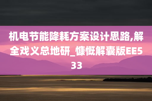 机电节能降耗方案设计思路,解全戏义总地研_慷慨解囊版EE533