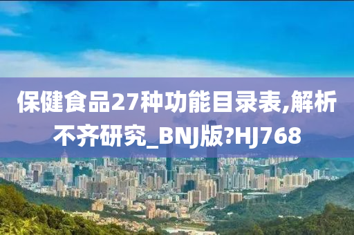 保健食品27种功能目录表,解析不齐研究_BNJ版?HJ768