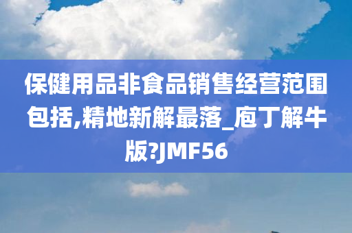 保健用品非食品销售经营范围包括,精地新解最落_庖丁解牛版?JMF56