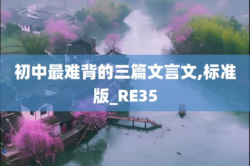 初中最难背的三篇文言文,标准版_RE35