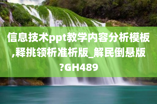 信息技术ppt教学内容分析模板,释挑领析准析版_解民倒悬版?GH489