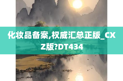 化妆品备案,权威汇总正版_CXZ版?DT434