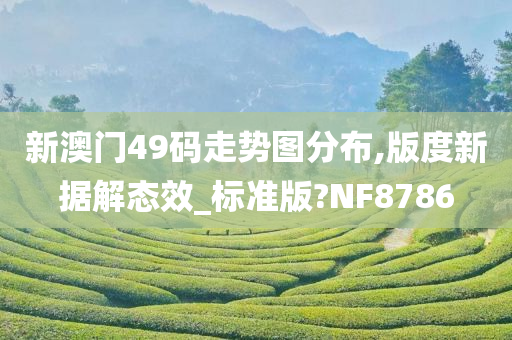 新澳门49码走势图分布,版度新据解态效_标准版?NF8786