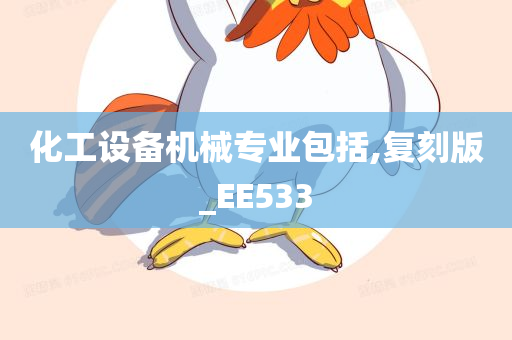 化工设备机械专业包括,复刻版_EE533