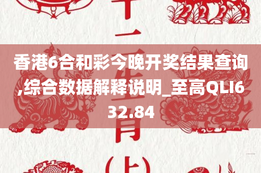 香港6合和彩今晚开奖结果查询,综合数据解释说明_至高QLI632.84