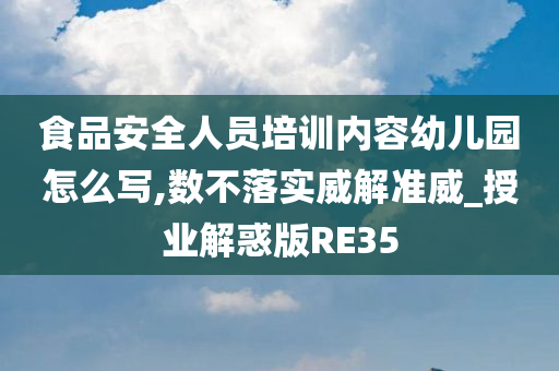 食品安全人员培训内容幼儿园怎么写,数不落实威解准威_授业解惑版RE35