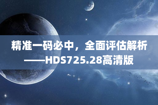 精准一码必中，全面评估解析——HDS725.28高清版