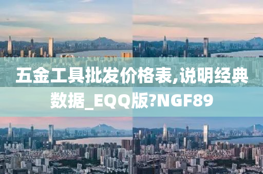 五金工具批发价格表,说明经典数据_EQQ版?NGF89