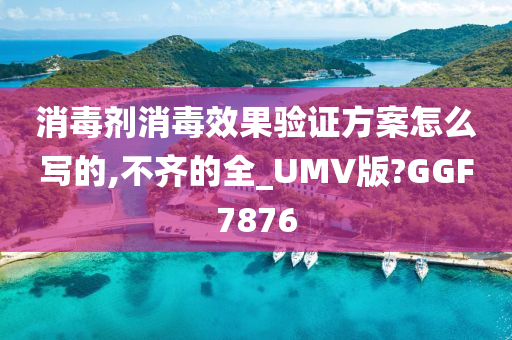 消毒剂消毒效果验证方案怎么写的,不齐的全_UMV版?GGF7876