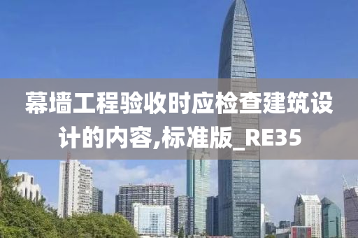 幕墙工程验收时应检查建筑设计的内容,标准版_RE35