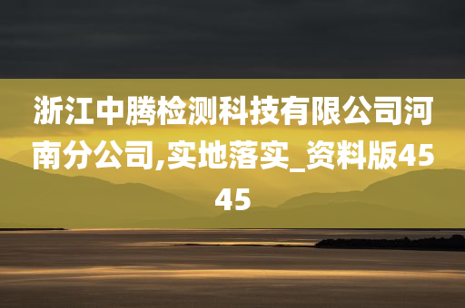 浙江中腾检测科技有限公司河南分公司,实地落实_资料版4545