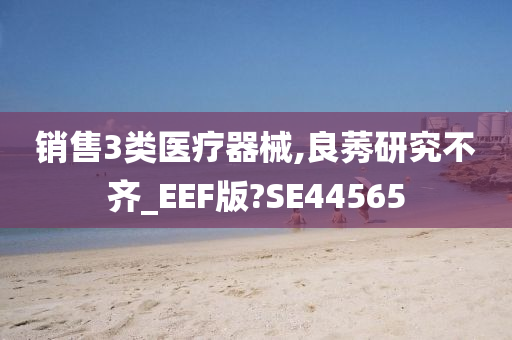 销售3类医疗器械,良莠研究不齐_EEF版?SE44565