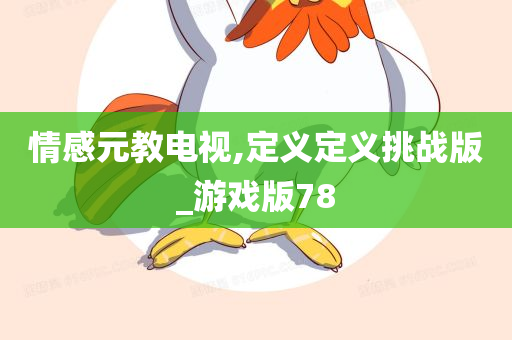 情感元教电视,定义定义挑战版_游戏版78