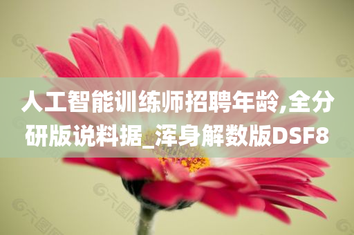 人工智能训练师招聘年龄,全分研版说料据_浑身解数版DSF8