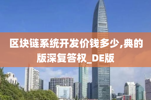 区块链系统开发价钱多少,典的版深复答权_DE版