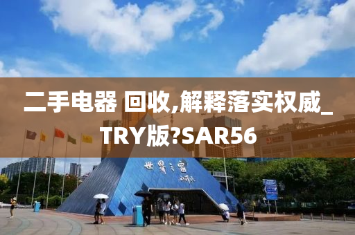 二手电器 回收,解释落实权威_TRY版?SAR56