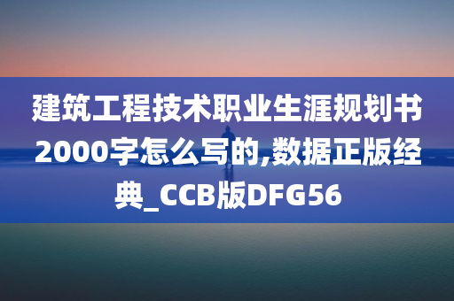 建筑工程技术职业生涯规划书2000字怎么写的,数据正版经典_CCB版DFG56