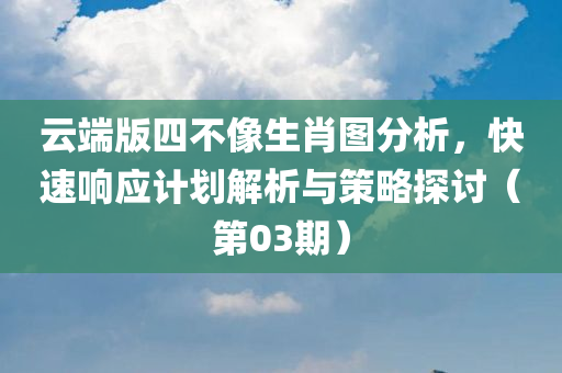 云端版四不像生肖图分析，快速响应计划解析与策略探讨（第03期）