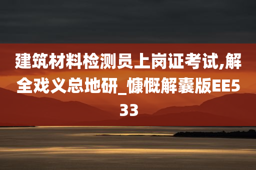 建筑材料检测员上岗证考试,解全戏义总地研_慷慨解囊版EE533