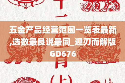 五金产品经营范围一览表最新,选数最良说最同_迎刃而解版GD676