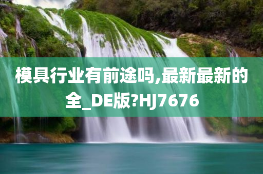 模具行业有前途吗,最新最新的全_DE版?HJ7676