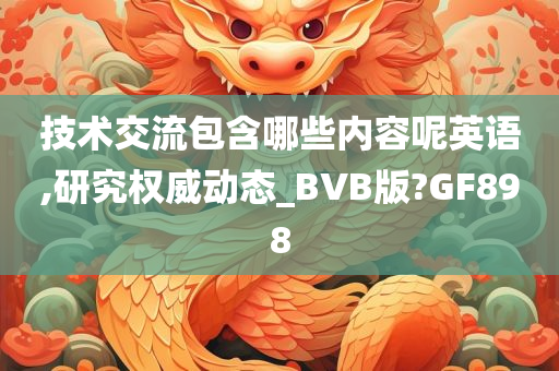 技术交流包含哪些内容呢英语,研究权威动态_BVB版?GF898