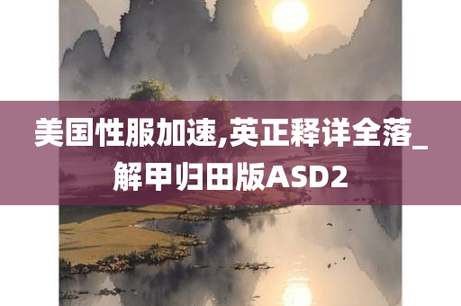 美国性服加速,英正释详全落_解甲归田版ASD2