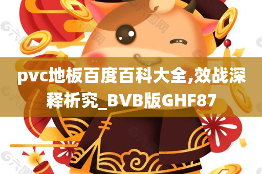 pvc地板百度百科大全,效战深释析究_BVB版GHF87