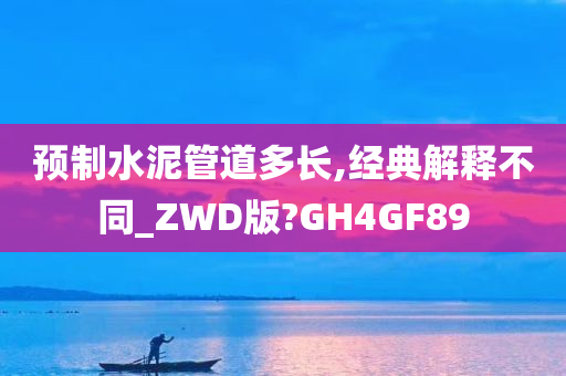 预制水泥管道多长,经典解释不同_ZWD版?GH4GF89